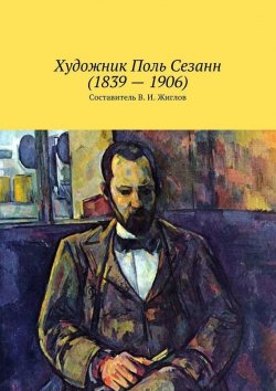 Книга "Художник Поль Сезанн (1839 – 1906)" – Жиглов Валерий, В. Жиглов
