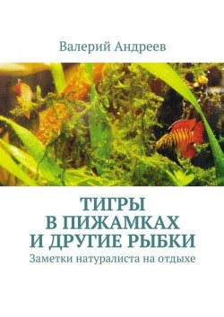 Книга "Тигры в пижамках и другие рыбки" – Валерий Николаевич Андреев, Валерий Андреев