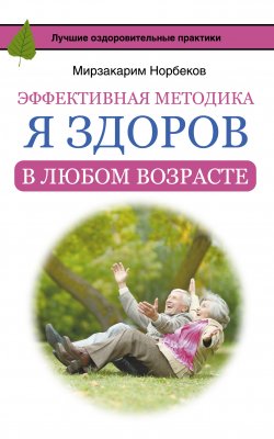 Книга "Эффективная методика «Я здоров в любом возрасте»" {Русские оздоровительные практики} – Мирзакарим Норбеков, 2016