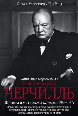 Книга "Уинстон Спенсер Черчилль. Защитник королевства. Вершина политической карьеры. 1940–1965" – Уильям Манчестер, Пол Рейд, 2012