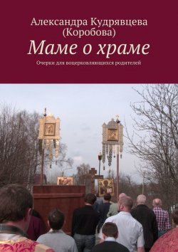 Книга "Маме о храме" – Александра Кудрявцева (Коробова)