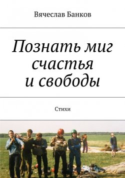 Книга "Познать миг счастья и свободы" – Вячеслав Банков
