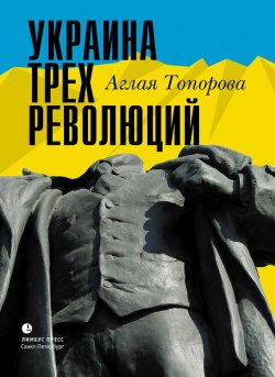 Книга "Украина трех революций" – Аглая Топорова, 2016