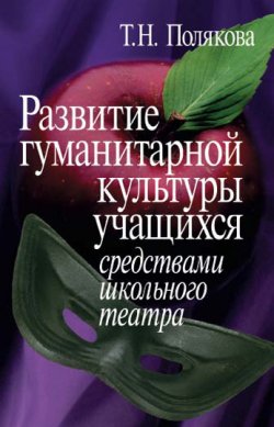 Книга "Развитие гуманитарной культуры учащихся средствами школьного театра" – Татьяна Полякова, 2006