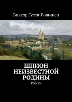 Книга "Шпион неизвестной родины" – Виктор Гусев-Рощинец
