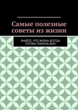 Книга "Самые полезные советы из жизни" – Алишер Жаббарович Абдалиев