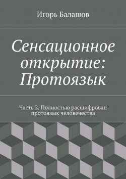 Книга "Сенсационное открытие: Протоязык. Часть 2" – Игорь Балашов