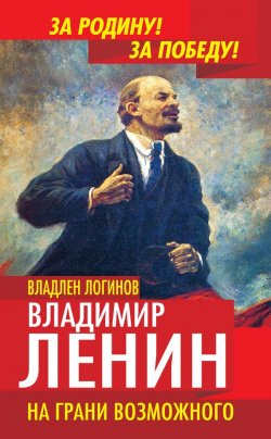 Книга "Владимир Ленин. На грани возможного" {За Родину! За Победу!} – Владлен Логинов, 2013