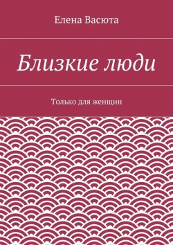 Книга "Близкие люди" – Елена Васюта
