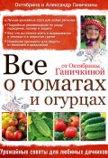 Все о томатах и огурцах от Октябрины Ганичкиной (Ганичкин Александр, Октябрина Ганичкина, 2016)