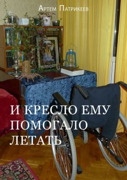 Книга "И кресло ему помогало летать" – Артем Юрьевич Патрикеев, Артем Патрикеев