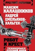 Книга "Робот и крест. Техносмысл русской идеи" (Максим Калашников, Андрей Емельянов-Хальген, 2015)