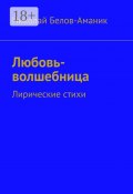 Любовь-волшебница. Лирические стихи (Николай Николаевич Белов-Аманик, Николай Белов-Аманик)