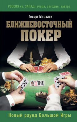 Книга "Ближневосточный покер. Новый раунд Большой Игры" {Россия vs. Запад. Вчера, сегодня, завтра} – Геворг Мирзаян, 2016