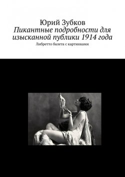 Книга "Пикантные подробности для изысканной публики 1914 года" – Юрий Зубков