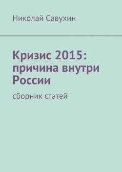 Книга "Кризис 2015: причина внутри России" – Николай Савухин