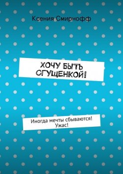 Книга "Хочу быть сгущенкой!" – Ксения Смирнофф