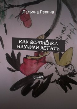 Книга "Как воронёнка научили летать" – Татьяна Анатольевна Репина, Татьяна Репина