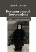 История старой фотографии. Тайна, скрытая в фотографии (Сергей Ковалев)