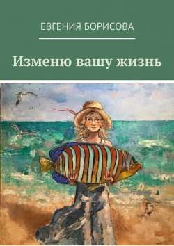 Книга "Изменю вашу жизнь" – Евгения Борисова