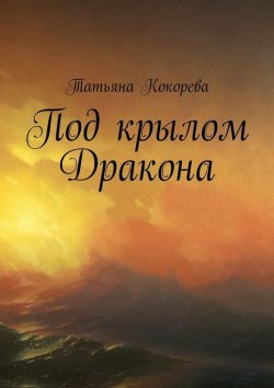 Книга "Под крылом Дракона" – Татьяна Викторовна Кокорева
