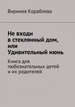 Книга "Не входи в стеклянный дом, или Удивительный июнь. Книга для любознательных детей и их родителей" – Виринея Кораблева, Виктория Булдашова