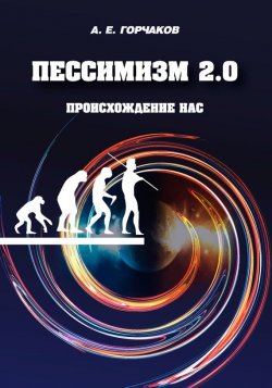 Книга "Пессимизм 2.0 Происхождение нас" – Александр Горчаков, 2015