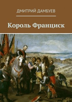 Книга "Король Франциск" – Дмитрий Дамбуев