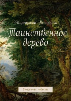 Книга "Таинственное дерево. Сказочная повесть" – Маргарита Пенчукова