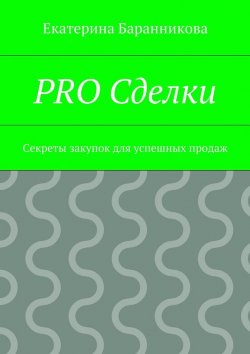 Книга "PRO Сделки. Секреты закупок для успешных продаж" – Екатерина Баранникова