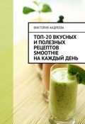 Топ-20 вкусных и полезных рецептов smoothie на каждый день (Виктория Михайловна Андреева)