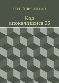 Книга "Код апокалипсиса 33" – Сергей Викторович Пилипенко, Сергей Пилипенко