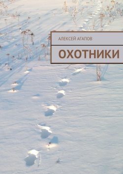 Книга "Охотники" – Алексей Александрович Агапов, Алексей Агапов