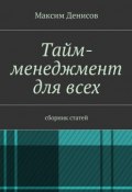 Тайм-менеджмент для всех. сборник статей (Максим Денисов)