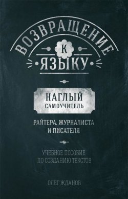 Книга "Возвращение к языку. Наглый самоучитель райтера, журналиста и писателя" – Олег Жданов
