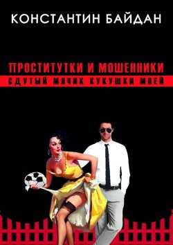 Книга "Проститутки и мошенники. Сдутый мячик кукушки моей" – Константин Байдан