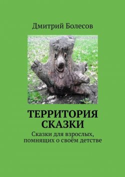 Книга "Территория сказки. Сказки для взрослых, помнящих о своём детстве" – Дмитрий Болесов