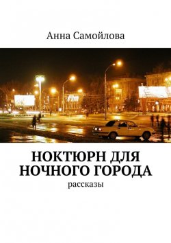 Книга "Ноктюрн для ночного города. рассказы" – Анна Самойлова