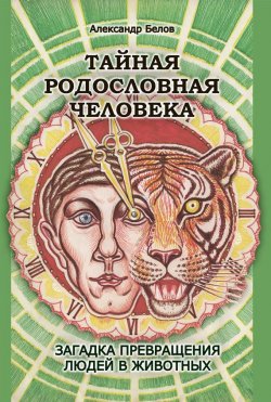 Книга "Тайная родословная человека. Загадка превращения людей в животных" – Александр Белов, 2012