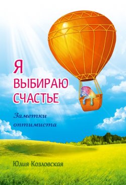 Книга "Я выбираю счастье. Заметки оптимиста" – Юлия Козловская, 2016