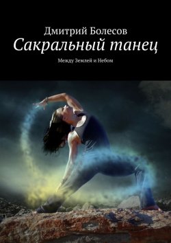 Книга "Сакральный танец. Между Землей и Небом" – Дмитрий Болесов