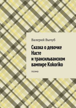 Книга "Сказка о девочке Насте и трансильванском вампире Kokoriko" – Валерий Вычуб