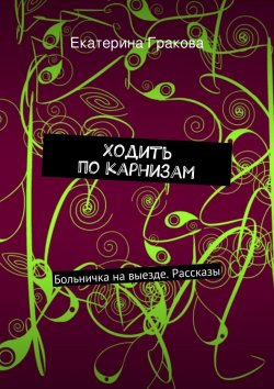Книга "Ходить по карнизам" – Екатерина Гракова