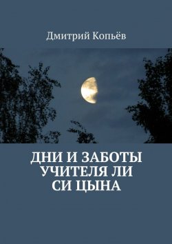 Книга "Дни и заботы учителя Ли Си Цына" – Дмитрий Копьёв