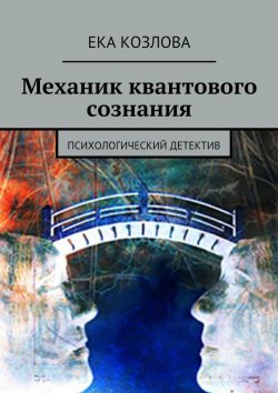 Книга "Механик квантового сознания. Психологический детектив" – Ека Козлова, Ека Козлова