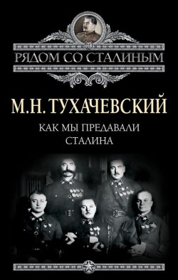 Книга "Как мы предавали Сталина" {Рядом со Сталиным} – Михаил Тухачевский