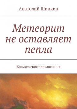 Книга "Метеорит не оставляет пепла" – Анатолий Шинкин