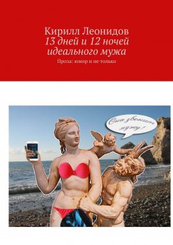 Книга "13 дней и 12 ночей идеального мужа. Проза: юмор и не только" – Кирилл Леонидов