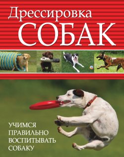 Книга "Дрессировка собак. Учимся правильно воспитывать собаку" – Любовь Орлова, 2012