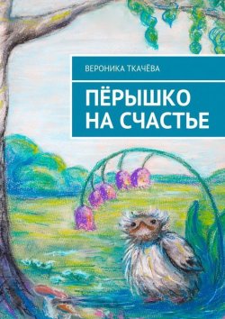 Книга "Пёрышко на счастье" – Вероника Ткачёва